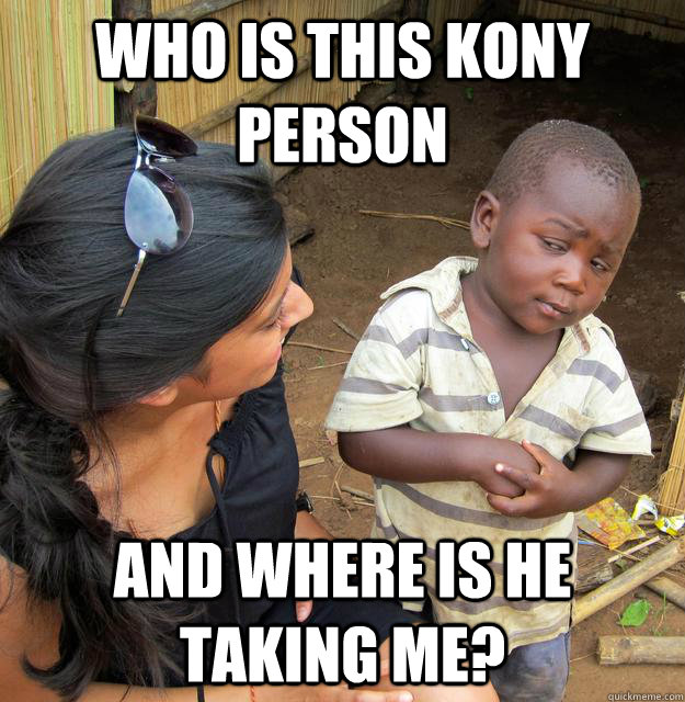 who is this kony person and where is he taking me?  Skeptical Third World Baby