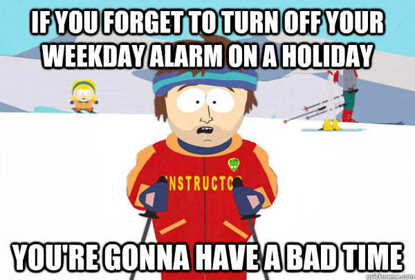if you forget to turn off your weekday alarm on a holiday You're gonna have a bad time - if you forget to turn off your weekday alarm on a holiday You're gonna have a bad time  Super Cool Ski Instructor