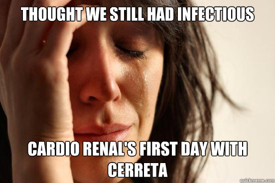 Thought we still had infectious cardio renal's first day with cerreta  First World Problems