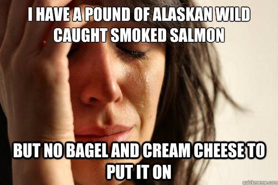 I have a pound of Alaskan Wild Caught Smoked salmon But no bagel and cream cheese to put it on - I have a pound of Alaskan Wild Caught Smoked salmon But no bagel and cream cheese to put it on  First World Problems