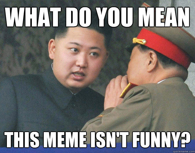 What do you mean This meme isn't funny?  Hungry Kim Jong Un