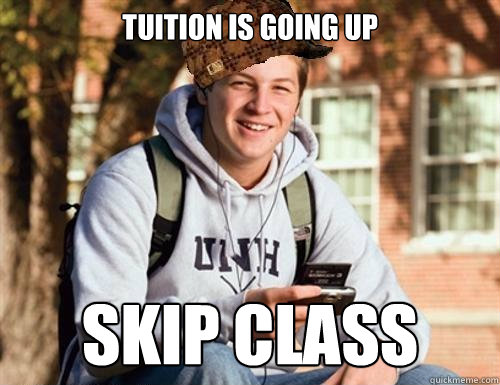 Tuition is going up Skip class  College Freshman
