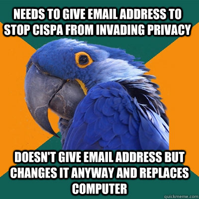 Needs to give email address to stop CISPA from invading privacy Doesn't give email address but changes it anyway and replaces computer  Paranoid Parrot