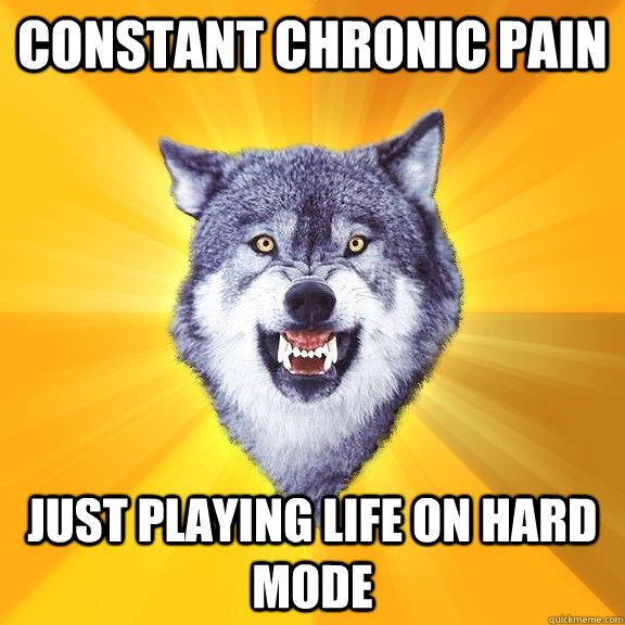 Constant chronic pain just playing life on hard mode - Constant chronic pain just playing life on hard mode  Courage Wolf