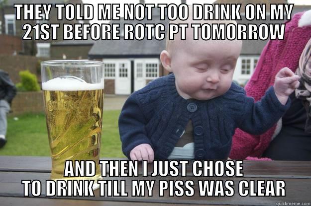 THEY TOLD ME NOT TOO DRINK ON MY 21ST BEFORE ROTC PT TOMORROW AND THEN I JUST CHOSE TO DRINK TILL MY PISS WAS CLEAR drunk baby