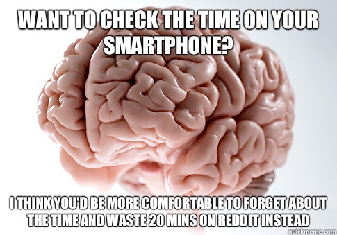 Want to check the time on your smartphone? I think you'd be more comfortable to forget about the time and waste 20 mins on reddit instead   Scumbag Brain