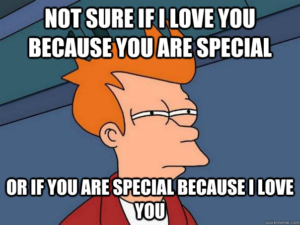 Not sure if I love you because you are special Or if you are special because i love you - Not sure if I love you because you are special Or if you are special because i love you  Futurama Fry