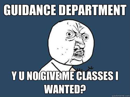 guidance department y u no give me classes i wanted? - guidance department y u no give me classes i wanted?  Y U No