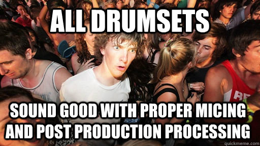 ALL DRUMSETS SOUND GOOD WITH PROPER MICING AND POST PRODUCTION PROCESSING  Sudden Clarity Clarence