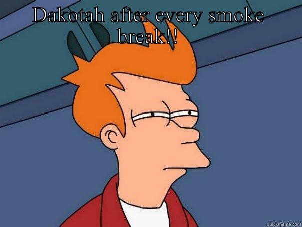 DAKOTAH AFTER EVERY SMOKE BREAK!!  Futurama Fry