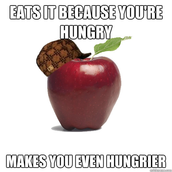 Eats it because you're hungry Makes you even hungrier   Scumbag Apple