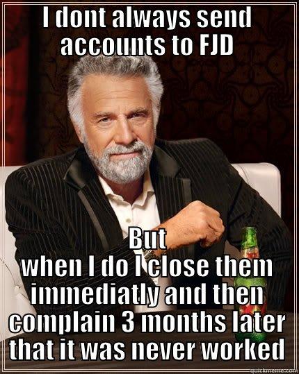 I DONT ALWAYS SEND ACCOUNTS TO FJD BUT WHEN I DO I CLOSE THEM IMMEDIATLY AND THEN COMPLAIN 3 MONTHS LATER THAT IT WAS NEVER WORKED The Most Interesting Man In The World