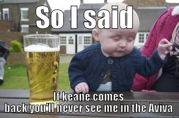 SO I SAID  IF KEANE COMES BACK YOU'LL NEVER SEE ME IN THE AVIVA drunk baby