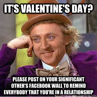 It's valentine's day? Please post on your significant other's facebook wall to remind everybody that you're in a relationship  Condescending Wonka