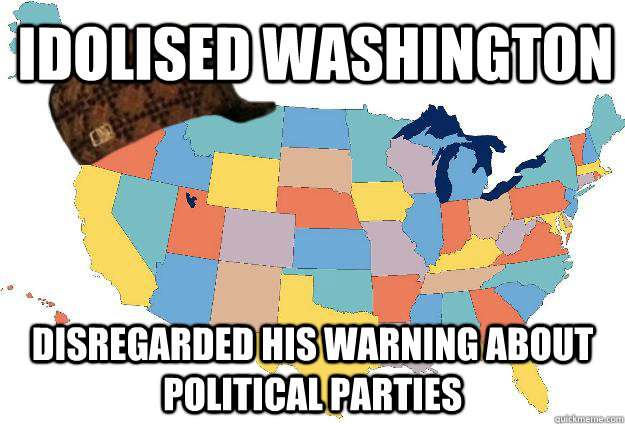 Idolised Washington Disregarded his warning about political parties  Scumbag USA