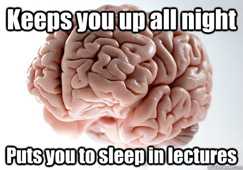 Keeps you up all night Puts you to sleep in lectures   Scumbag Brain
