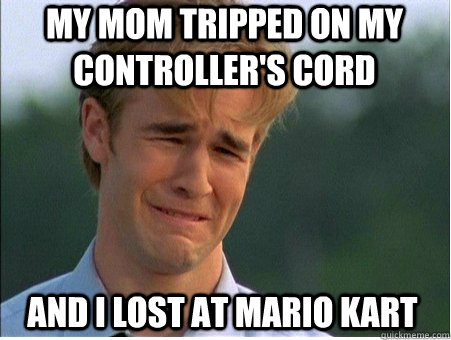 my mom tripped on my controller's cord and i lost at mario kart  1990s Problems