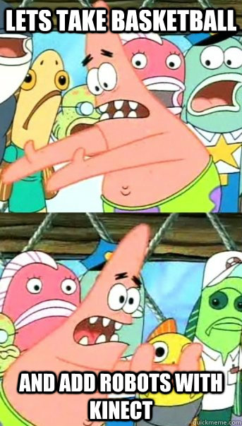 Lets take Basketball and add robots with kinect  Push it somewhere else Patrick