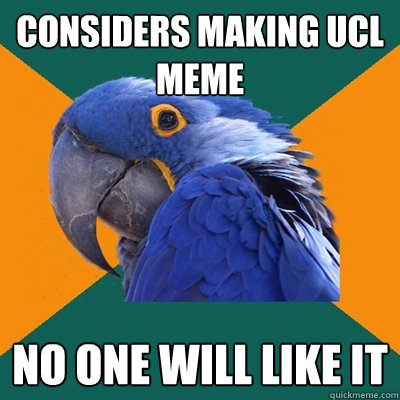 Considers making UCl meme No one will like it  Paranoid Parrot