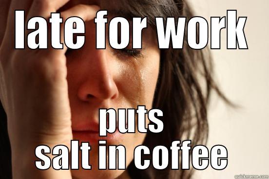 LATE FOR WORK PUTS SALT IN COFFEE First World Problems