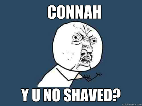 connah y u no shaved?  Y U No