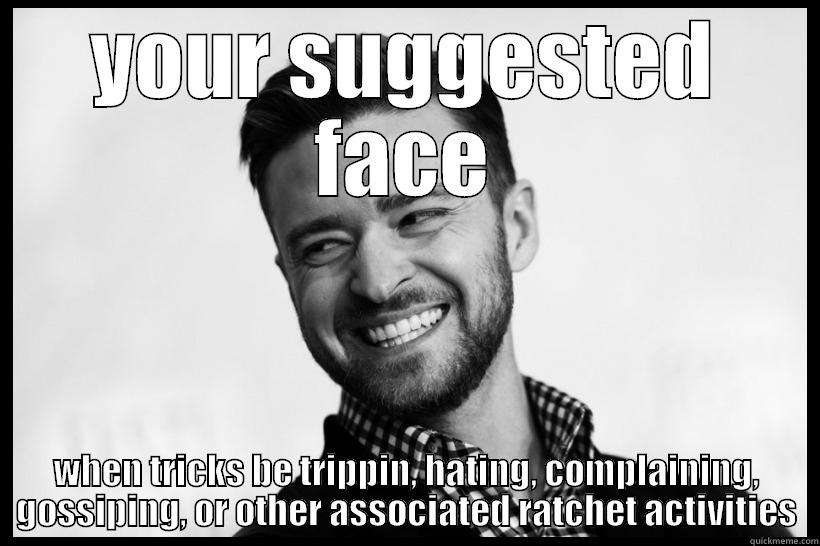 YOUR SUGGESTED FACE WHEN TRICKS BE TRIPPIN, HATING, COMPLAINING, GOSSIPING, OR OTHER ASSOCIATED RATCHET ACTIVITIES Misc