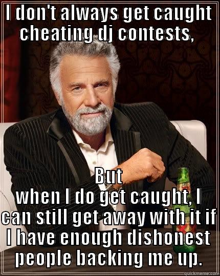 I DON'T ALWAYS GET CAUGHT CHEATING DJ CONTESTS,  BUT WHEN I DO GET CAUGHT, I CAN STILL GET AWAY WITH IT IF I HAVE ENOUGH DISHONEST PEOPLE BACKING ME UP. The Most Interesting Man In The World