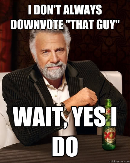 I don't always downvote 