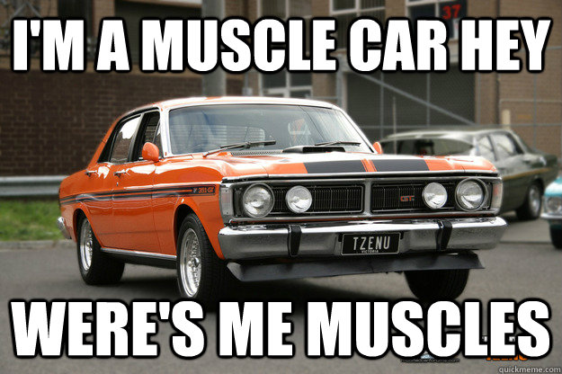 I'm a muscle Car hey Were's Me muscles  Muscle car hey