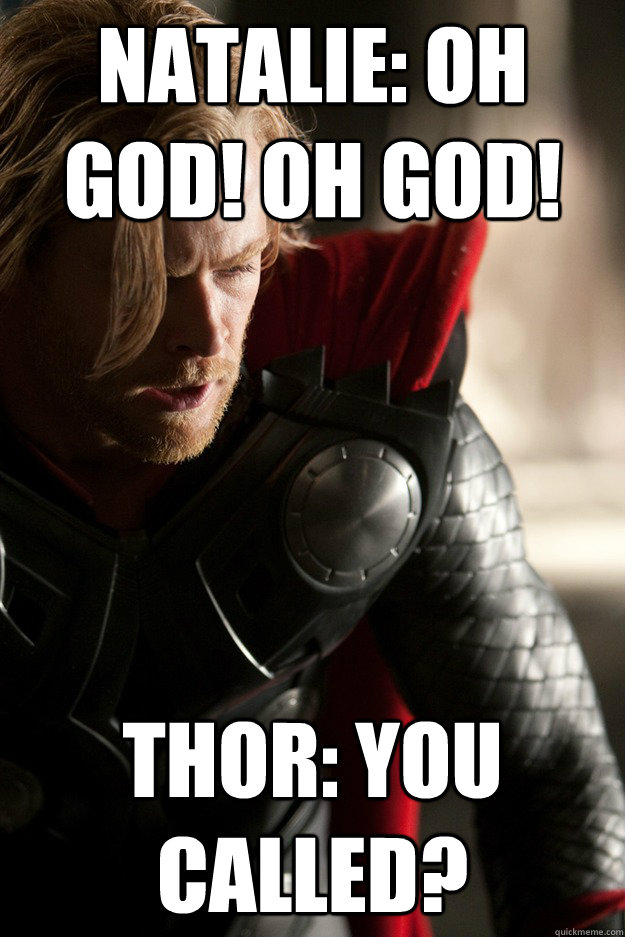 Natalie: Oh God! Oh God! Thor: You called? - Natalie: Oh God! Oh God! Thor: You called?  sexually oblivious thor