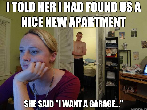I told her I had found us a nice new apartment she said 