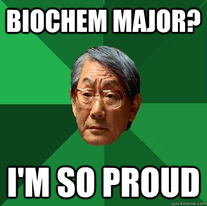 BioChem major? I'm so proud  High Expectations Asian Father