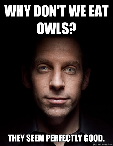 Why don't we eat Owls? They seem perfectly good.  Scumbag Sam Harris