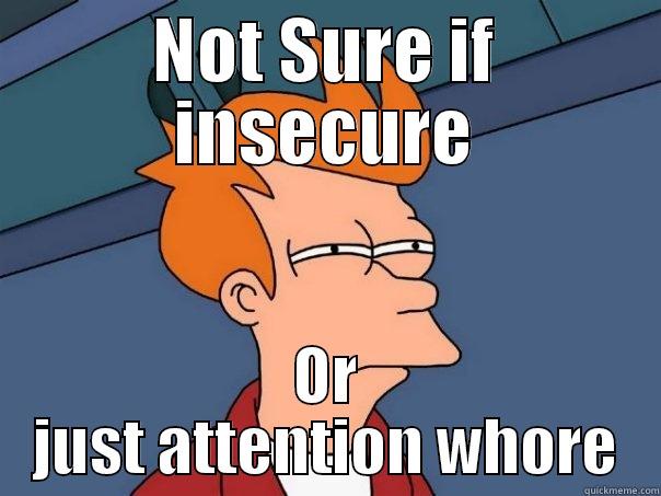 NOT SURE IF INSECURE OR JUST ATTENTION WHORE Futurama Fry