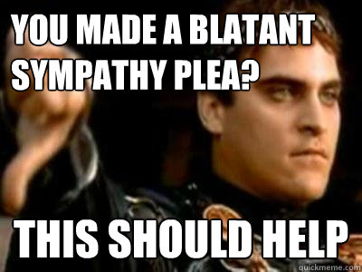 you made a blatant sympathy plea? This should help  Downvoting Roman