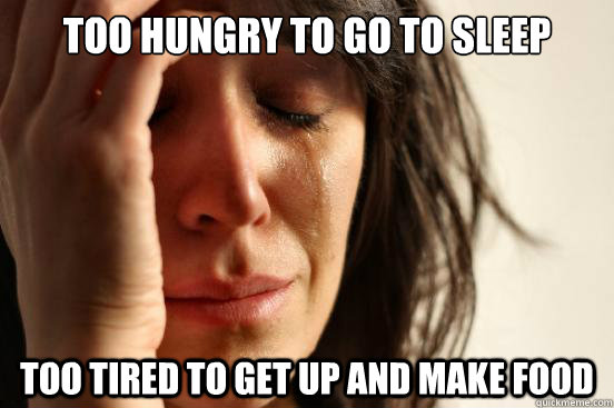 Too hungry to go to sleep too tired to get up and make food  First World Problems