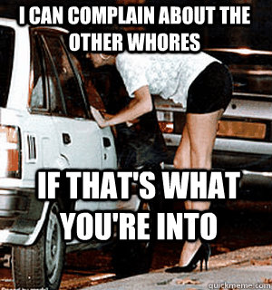 I can complain about the other whores if that's what you're into - I can complain about the other whores if that's what you're into  Karma Whore
