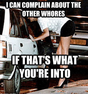 I can complain about the other whores if that's what you're into  Karma Whore