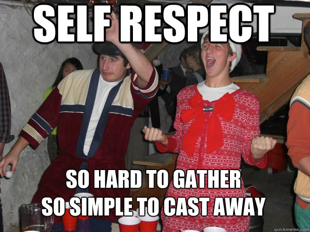 Self Respect So hard to gather
So simple to cast away  