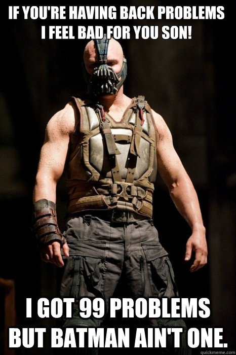 If you're having back problems I feel bad for you son! I got 99 problems but Batman ain't one.   Permission Bane