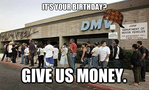 It's your birthday? Give us money.  Scumbag DMV