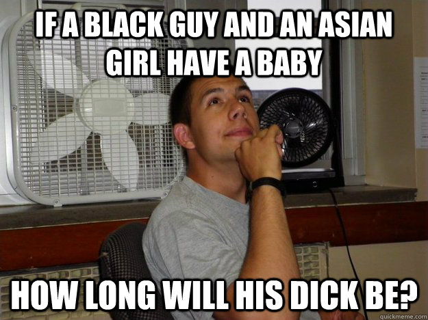 if a black guy and an asian girl have a baby How long will his dick be? - if a black guy and an asian girl have a baby How long will his dick be?  Philosohyde