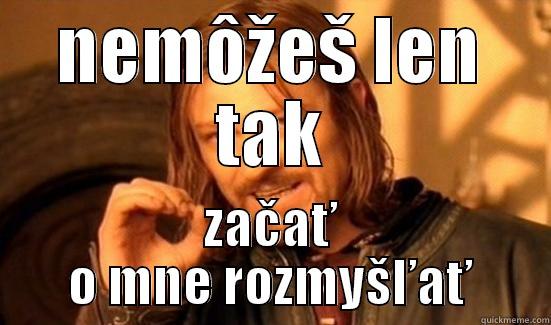 NEMÔŽEŠ LEN TAK ZAČAŤ O MNE ROZMYŠĽAŤ Boromir