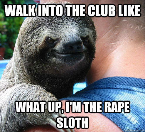 walk into the club like what up, i'm the rape sloth - walk into the club like what up, i'm the rape sloth  Suspiciously Evil Sloth