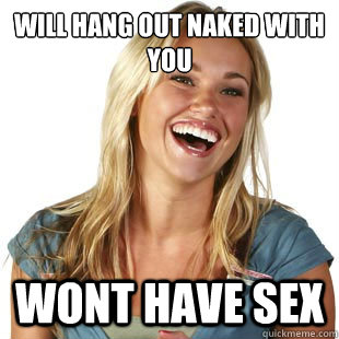 will hang out naked with you wont have sex - will hang out naked with you wont have sex  Friendzone Fiona