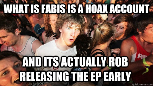 what is fabis is a hoax account and its actually rob releasing the EP early - what is fabis is a hoax account and its actually rob releasing the EP early  Sudden Clarity Clarence