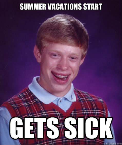 summer vacations start gets sick  Bad Luck Brian