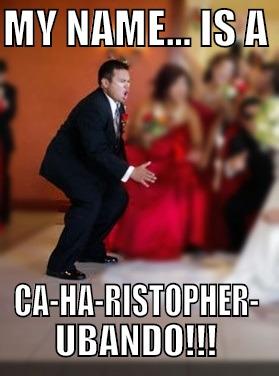 MY NAME... IS A  CA-HA-RISTOPHER- UBANDO!!! Misc