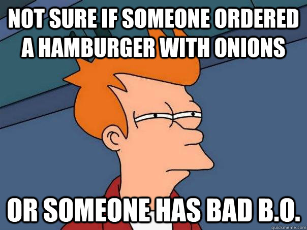 not sure if someone ordered a hamburger with onions or someone has bad B.O. - not sure if someone ordered a hamburger with onions or someone has bad B.O.  Futurama Fry