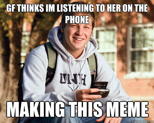 GF THINKS IM LISTENING TO HER ON THE PHONE MAKING THIS MEME  College Freshman
